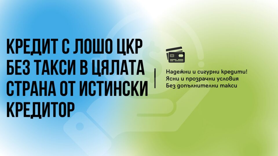Кредит с лошо ЦКР без такси в цялата страна от истински кредитор