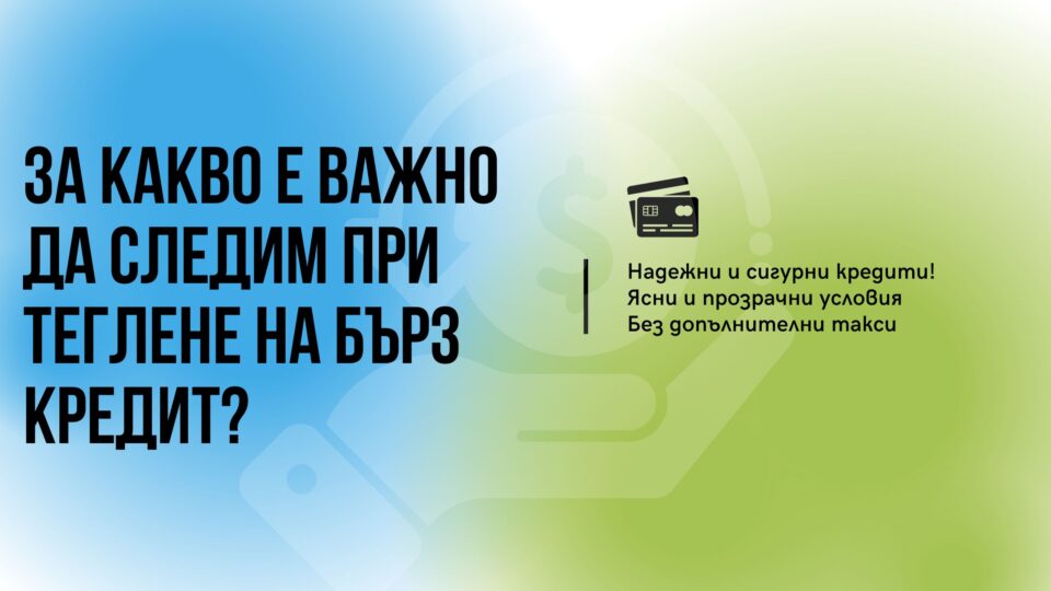 За какво е важно да следим при теглене на бърз кредит?
